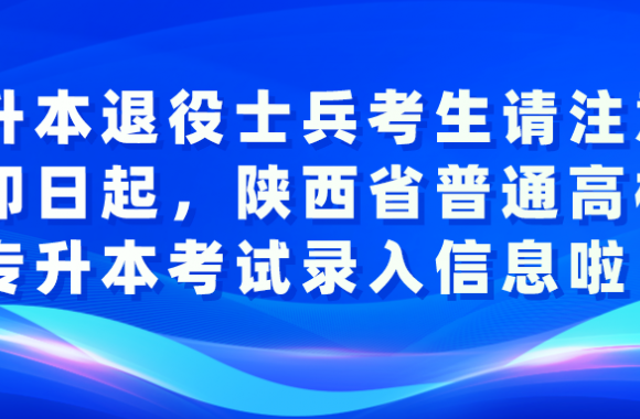 专升本退役士兵考生请注意：即日起，陕西省普通高校专升本考试录入信息啦！